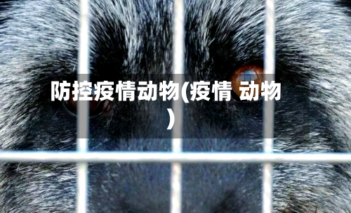 防控疫情动物(疫情 动物)-第3张图片