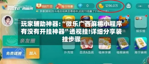 玩家辅助神器:“微乐广西麻将小程序有没有开挂神器”透视挂!详细分享装挂步骤-第2张图片