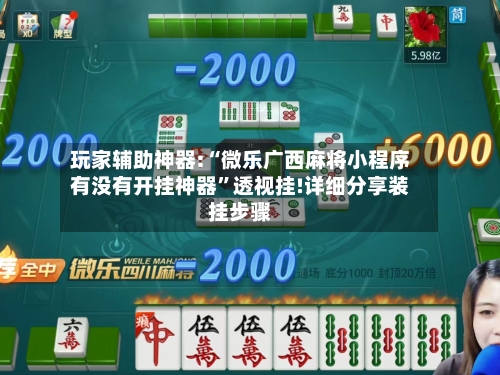 玩家辅助神器:“微乐广西麻将小程序有没有开挂神器”透视挂!详细分享装挂步骤-第3张图片