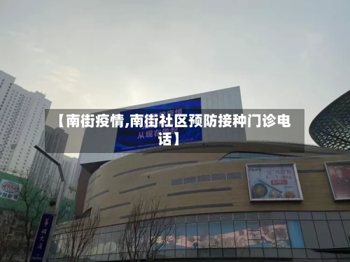 【南街疫情,南街社区预防接种门诊电话】-第2张图片