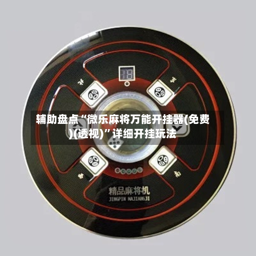 辅助盘点“微乐麻将万能开挂器(免费)(透视)”详细开挂玩法