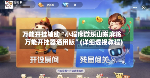 万能开挂辅助“小程序微乐山东麻将万能开挂器通用版”(详细透视教程)