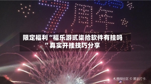 限定福利“福乐游贰柒拾软件有挂吗”真实开挂技巧分享-第2张图片