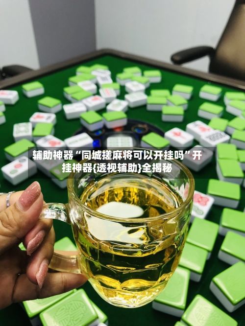 辅助神器“同城搓麻将可以开挂吗”开挂神器{透视辅助}全揭秘