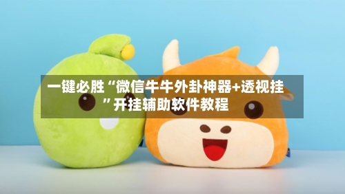 一键必胜“微信牛牛外卦神器+透视挂”开挂辅助软件教程