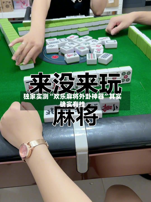 独家实测“欢乐麻将外卦神器”其实确实有挂