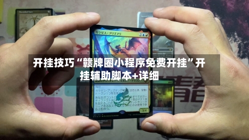 开挂技巧“赣牌圈小程序免费开挂”开挂辅助脚本+详细-第3张图片