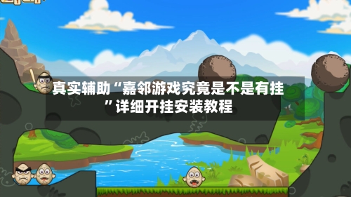 真实辅助“嘉邻游戏究竟是不是有挂”详细开挂安装教程-第3张图片