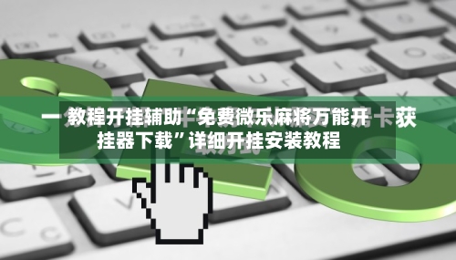 教程开挂辅助“免费微乐麻将万能开挂器下载”详细开挂安装教程