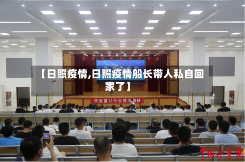 【日照疫情,日照疫情船长带人私自回家了】-第3张图片