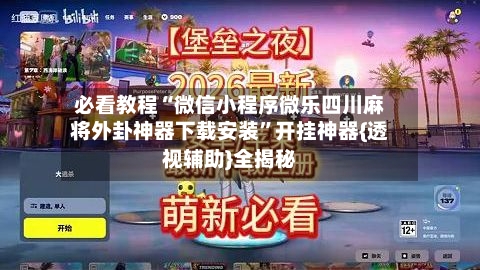 必看教程“微信小程序微乐四川麻将外卦神器下载安装”开挂神器{透视辅助}全揭秘-第3张图片