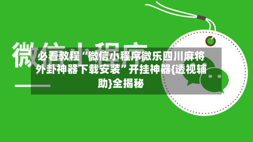 必看教程“微信小程序微乐四川麻将外卦神器下载安装”开挂神器{透视辅助}全揭秘-第2张图片