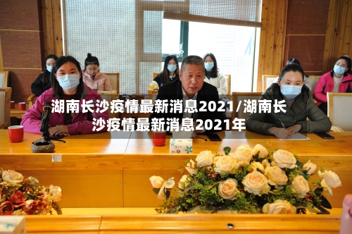湖南长沙疫情最新消息2021/湖南长沙疫情最新消息2021年