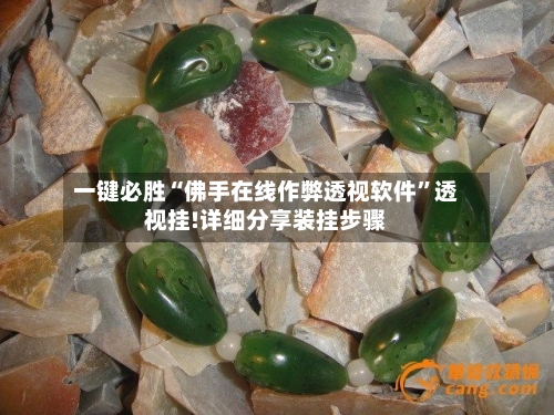 一键必胜“佛手在线作弊透视软件”透视挂!详细分享装挂步骤