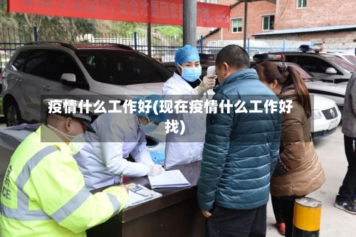疫情什么工作好(现在疫情什么工作好找)-第2张图片