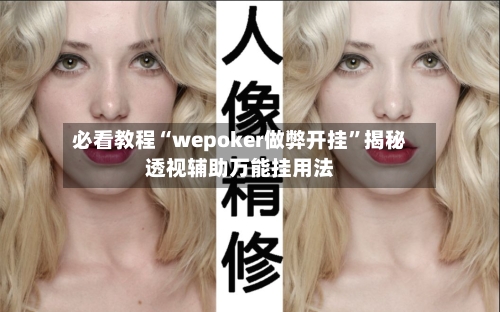 必看教程“wepoker做弊开挂”揭秘透视辅助万能挂用法-第2张图片