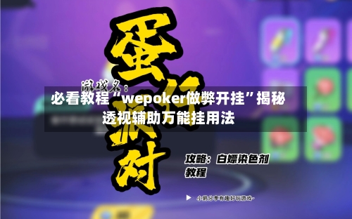 必看教程“wepoker做弊开挂”揭秘透视辅助万能挂用法