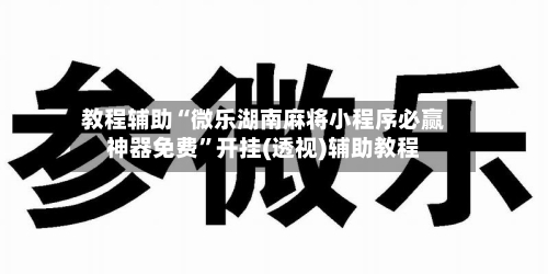 教程辅助“微乐湖南麻将小程序必赢神器免费”开挂(透视)辅助教程
