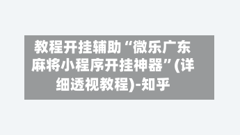 教程开挂辅助“微乐广东麻将小程序开挂神器”(详细透视教程)-知乎
