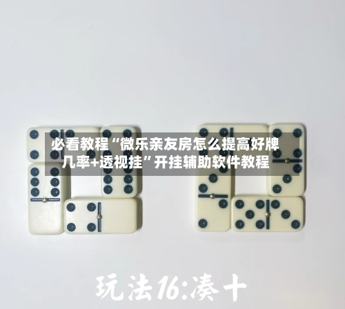 必看教程“微乐亲友房怎么提高好牌几率+透视挂”开挂辅助软件教程