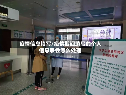疫情信息填写/疫情期间填写的个人信息表会怎么处理