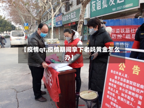 【疫情qt,疫情期间拿下老妈黄金怎么办】