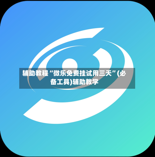 辅助教程“微乐免费挂试用三天”(必备工具)辅助教学