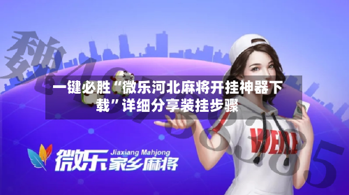 一键必胜“微乐河北麻将开挂神器下载”详细分享装挂步骤