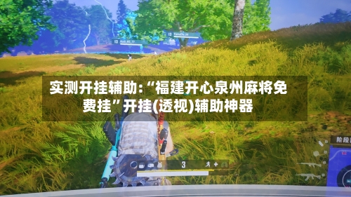 实测开挂辅助:“福建开心泉州麻将免费挂”开挂(透视)辅助神器