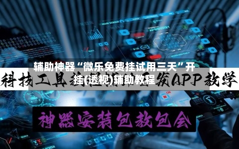 辅助神器“微乐免费挂试用三天”开挂(透视)辅助教程