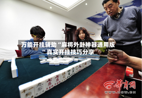 万能开挂辅助“麻将外卦神器通用版”真实开挂技巧分享
