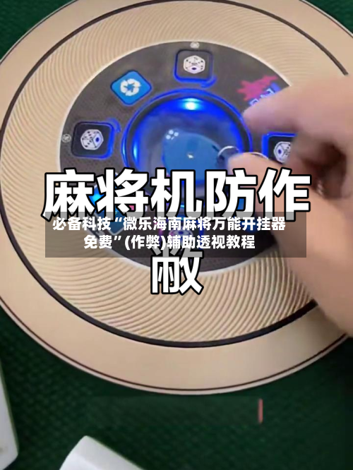 必备科技“微乐海南麻将万能开挂器免费”(作弊)辅助透视教程