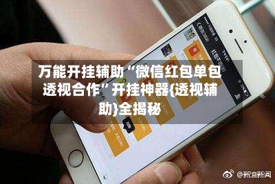 万能开挂辅助“微信红包单包透视合作	”开挂神器{透视辅助}全揭秘-第3张图片