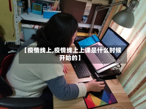 【疫情线上,疫情线上上课是什么时候开始的】