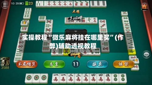 实操教程“微乐麻将挂在哪里买”(作弊)辅助透视教程