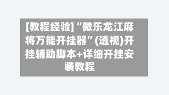 [教程经验]“微乐龙江麻将万能开挂器”(透视)开挂辅助脚本+详细开挂安装教程-第2张图片