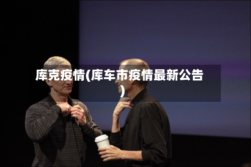 库克疫情(库车市疫情最新公告)