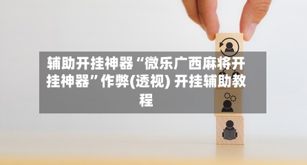 辅助开挂神器“微乐广西麻将开挂神器	”作弊(透视) 开挂辅助教程-第3张图片