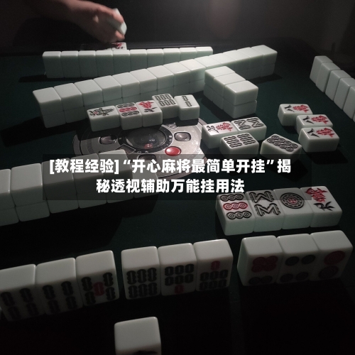 [教程经验]“开心麻将最简单开挂”揭秘透视辅助万能挂用法