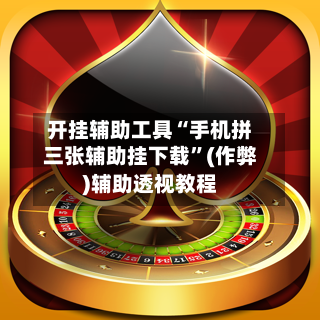 开挂辅助工具“手机拼三张辅助挂下载”(作弊)辅助透视教程