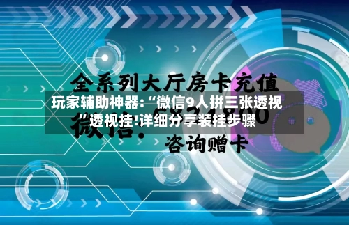 玩家辅助神器:“微信9人拼三张透视”透视挂!详细分享装挂步骤