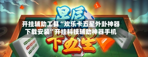 开挂辅助工具“欢乐卡五星外卦神器下载安装”开挂科技辅助神器手机-第2张图片