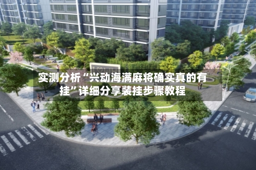 实测分析“兴动海满麻将确实真的有挂”详细分享装挂步骤教程