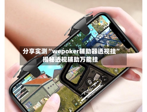 分享实测“wepoker辅助器透视挂”揭秘透视辅助万能挂