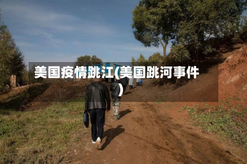 美国疫情跳江(美国跳河事件)