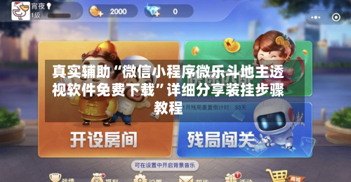 真实辅助“微信小程序微乐斗地主透视软件免费下载”详细分享装挂步骤教程-第3张图片