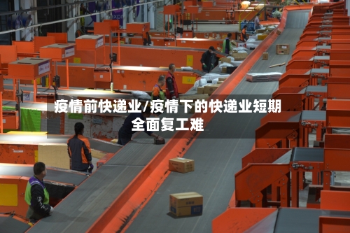 疫情前快递业/疫情下的快递业短期全面复工难-第2张图片
