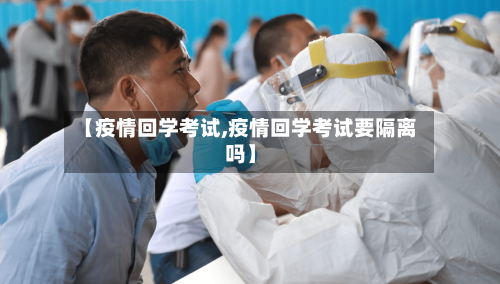 【疫情回学考试,疫情回学考试要隔离吗】-第2张图片