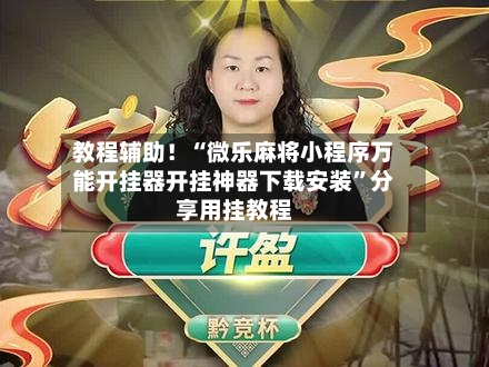 教程辅助！“微乐麻将小程序万能开挂器开挂神器下载安装”分享用挂教程