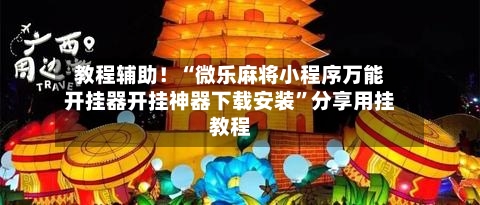 教程辅助！“微乐麻将小程序万能开挂器开挂神器下载安装”分享用挂教程-第2张图片